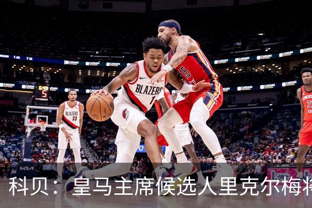 科贝：皇马主席候选人里克尔梅将耶罗列入团队，若当选他负责青训